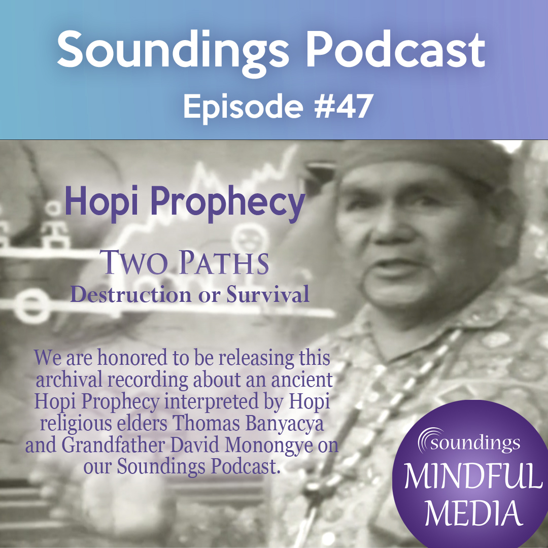 HOPI PROPHECY: Two Paths – Destruction or Survival – On Soundings Mindful Media Podcast